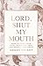 Lord, Shut My Mouth: How to...