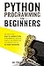 Python Programming for Beginners: The Step-by-Step Guide to Learning Python Programming with Practical Examples and Exercises for Everyone with Little or No Coding Background