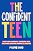 The Confident Teen: A Practical Guide to Boost Your Confidence, Transform Your Self-Worth, and Take Control of Your Life (Teen Radiance)