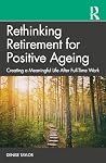 Rethinking Retirement for Positive Ageing: Creating a Meaningful Life After Full-Time Work Rethinking Retirement for Positive Ageing: Creating a Meaningful Life After Full-Time Work