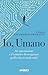 Io, Umano: AI, automazione e il tentativo di recuperare quello che ci rende unici (Italian Edition)