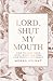 Lord, Shut My Mouth: How to...