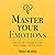 Master Your Emotions: A Practical Guide to Overcome Negativity and Better Manage Your Feelings