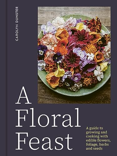 A Floral Feast: A Guide to Growing and Cooking with Edible Flowers, Foliage, Herbs and Seeds (Hardcover)