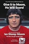 Give it to Moore, He Will Score!: The Authorised Biography of Ian Storey-Moore, The Man Clough Couldn’t Buy