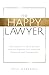 The Happy Lawyer: The Blueprint to Avoid Burnout and Put Together Your Good Life Personally and Professionally