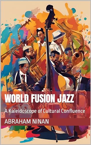 World Fusion Jazz: A Kaleidoscope of Cultural Confluence (Kindle Edition)