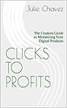 Clicks to Profits : The Creators Guide to Monetizing Your Digital Products