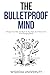 The Bulletproof Mind: Sharpen Your Wits, Get Back On Your Feet, And Thrive In An Ever-Changing World (Build Thought Clarity And Mental Strength)