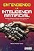 Entendiendo la Inteligencia Artificial: Una guía completa para entender cómo funciona, cómo utilizar y cómo aprovechar el poder de la inteligencia artificial (Spanish Edition)