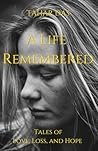 A Life Remembered: Tales of Love, Loss, and Hope (Real Life Short Stories)