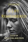 A Life Remembered: Tales of Love, Loss, And Hope (Real Life Short Stories)