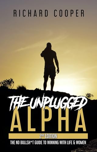 The Unplugged Alpha (2nd Edition): The No Bullsh*t Guide to Winning with Life & Women