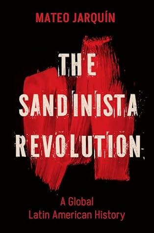 The Sandinista Revolution: A Global Latin American History (New Cold War History)