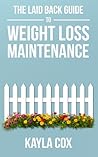 The Laid Back Guide to Weight Loss Maintenance by Kayla Cox