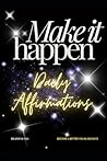 Make It Happen: Daily Inspirational Affirmations and Quotes for Success, Self-Help, Wealth, Love and Motivation. - Reprogram Your Mind For A Better Quality Of Life in 300 Days.