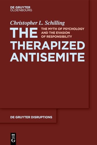 The Therapized Antisemite: The Myth of Psychology and the Evasion of Responsibility (De Gruyter Disruptions, 3)