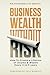 Business Wealth Without Risk: How to Create a Lifetime of Income & Wealth Every 3 to 5 years