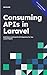 Consuming APIs in Laravel: Build Robust and Powerful API Integrations For Your Laravel Projects With Ease