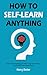 How to Self-Learn Anything ...