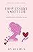 How to Live a Soft Life by Reemus Bailey