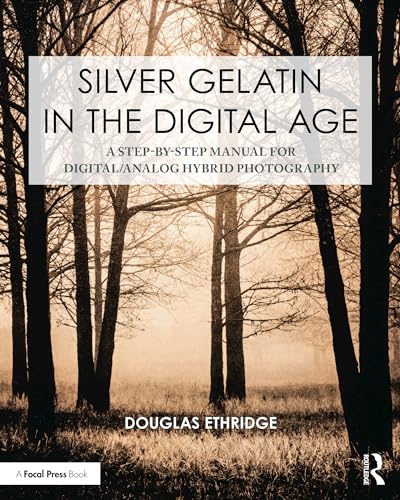 Silver Gelatin In the Digital Age: A Step-by-Step Manual for Digital/Analog Hybrid Photography (Contemporary Practices in Alternative Process Photography)