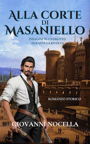 Alla Corte di Masaniello: Thriller Storico. Indagine su un delitto durante la rivolta (Intrighi e delitti nel '600 Napoletano) (Italian Edition)