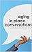 Aging in Place Conversations by Tara Ballman