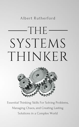 The Systems Thinker: Essential Thinking Skills For Solving Problems, Managing Chaos, and Creating Lasting Solutions in a Complex World (The Systems Thinker Series)