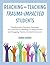 Reaching and Teaching Trauma-Impacted Students: Transformative Practices, Strategies, and Activities for Building a Compassionate and Engaging Trauma-Invested Classroom