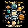 The Tiny Astronaut: A Rhyming Solar System Adventure For Boys and Girls, Toddlers and Kids, 0-3 and 3-6!