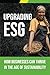 Upgrading ESG: How Businesses Can Thrive in the Age of Sustainability: Creating profitable businesses and building a better world are not conflicting goals