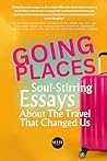 Going Places: Soul-Stirring Essays About the Travel That Changed Us Going Places: Soul-Stirring Essays About the Travel That Changed Us