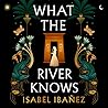 What the River Knows by Isabel Ibañez