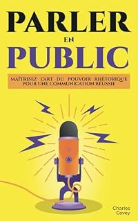 PARLER EN PUBLIC : Maîtrisez l’Art du Pouvoir Rhétorique pour une Communication Réussie: Comment Parler en Public | Le Pouvoir Rhétorique | Mieux Communiquer | Savoir Parler