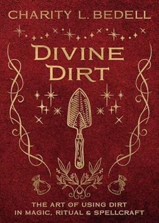 Divine Dirt: The Art of Using Dirt in Magic, Ritual & Spellcraft