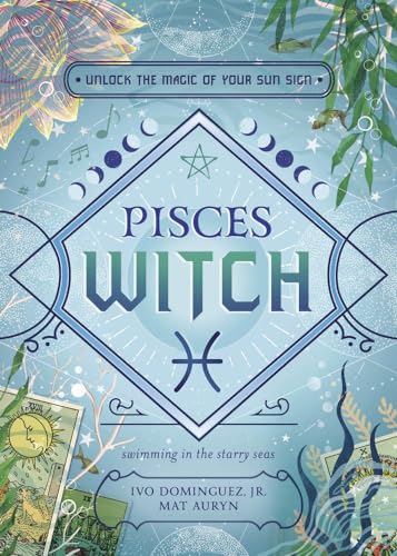 Pisces Witch: Unlock the Magic of Your Sun Sign (The Witch's Sun Sign Series Book 12)