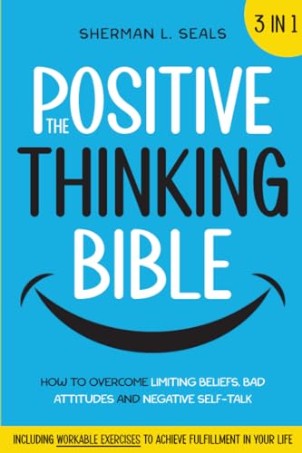 The Positive Thinking Bible: [3 in 1] How to Overcome Limiting Beliefs, Bad Attitudes and Negative Self-Talk With the Power of Positive Thinking. Including Workable Exercises to Achieve Fulfillment (Paperback)