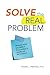 Solve the Real Problem: Because what you think is the problem is probably NOT the problem