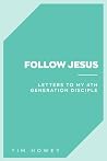 Follow Jesus: Letters to My 4th Generation Disciple Follow Jesus: Letters to My 4th Generation Disciple