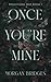 Once You're Mine by Morgan Bridges