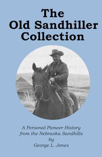 The Old Sandhiller Collection, The Collected Works of George Lee Jones: A Personal Pioneer History from the Nebraska Sandhills (Hardcover)