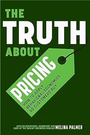 The Truth About Pricing: How to Apply Behavioral Economics So Customers Buy