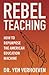 REBEL Teaching: How to Repurpose the American Education Machine