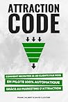 Attraction Code: Comment Recruter 15-20 Clients Par Mois En Pilote 100% Automatique Grâce Au Marketing D'attraction (French Edition) Attraction Code: Comment Recruter 15-20 Clients Par Mois En Pilote 100% Automatique Grâce Au Marketing D'attraction (French Edition)