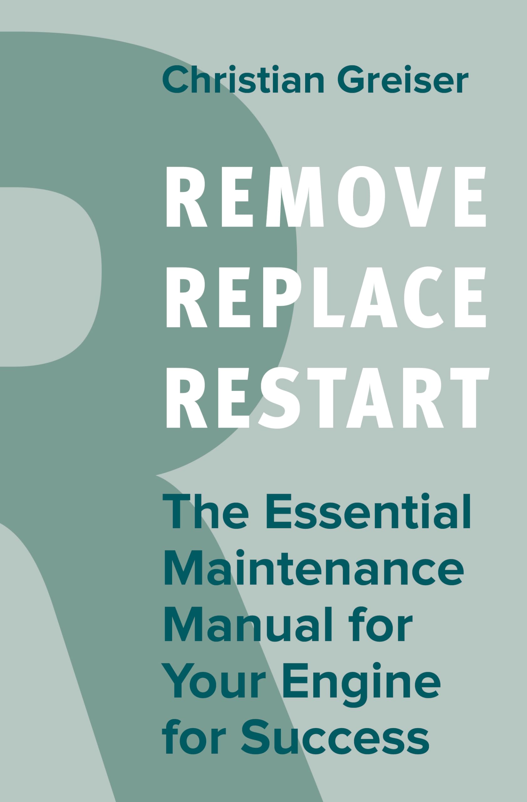 Remove, Replace, Restart: The Essential Maintenance Manual for Your Engine for Success (Paperback)