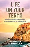 Life on Your Terms: Why Doctors Use Real Estate Investments to Set Themselves Free and How You Can Too