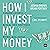 How I Invest My Money: Finance Experts Reveal How They Save, Spend, and Invest