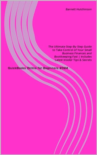 QuickBooks Online for Beginners: The Ultimate Step-By-Step Guide to Take Control of Your Small Business Finances and Bookkeeping Fast | Includes Latest Insider Tips & Secrets (Kindle Edition)