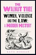 The Walnut Tree: Women, Violence and the Law – A Hidden History